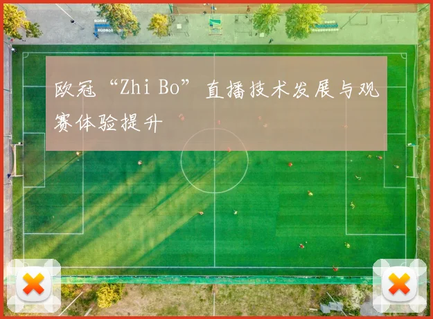 欧冠“Zhi Bo”直播技术发展与观赛体验提升