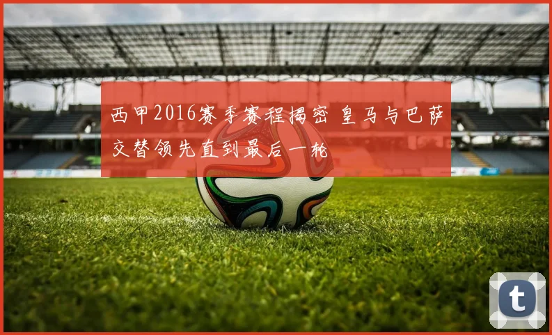 西甲2016赛季赛程揭密 皇马与巴萨交替领先直到最后一轮