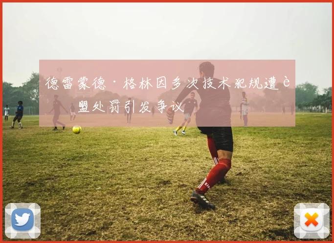 德雷蒙德·格林因多次技术犯规遭联盟处罚引发争议