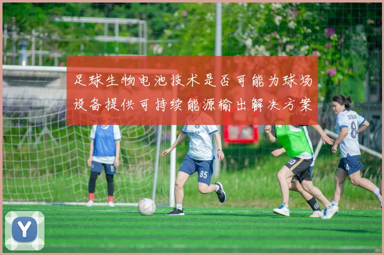 足球生物电池技术是否可能为球场设备提供可持续能源输出解决方案