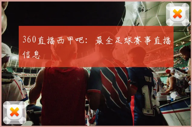360直播西甲吧:最全足球赛事直播信息