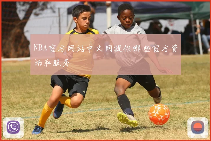 NBA官方网站中文网提供哪些官方资讯和服务