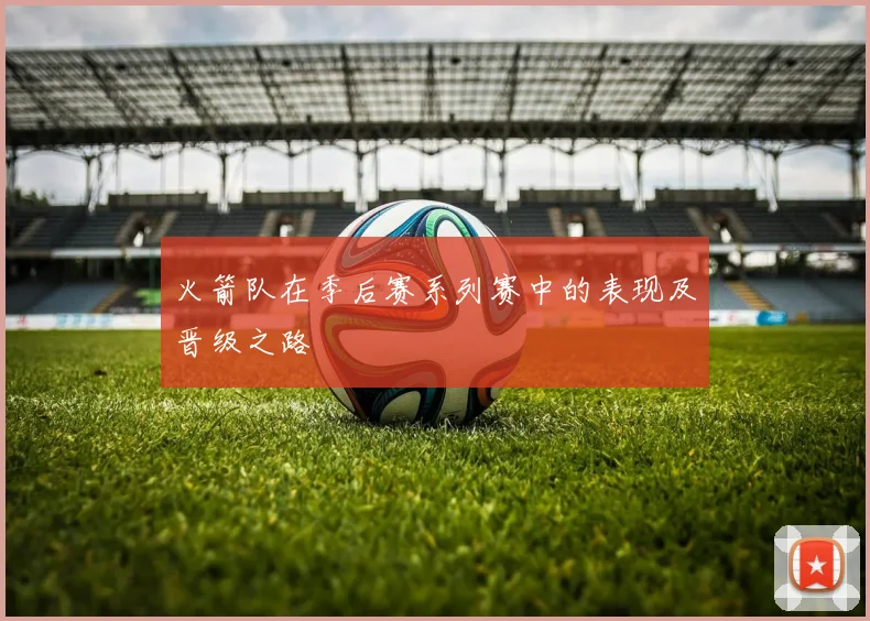 火箭队在季后赛系列赛中的表现及晋级之路