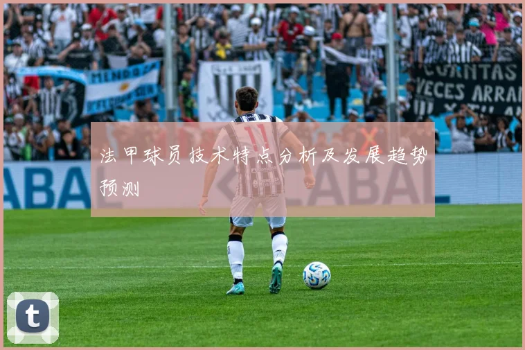 法甲球员技术特点分析及发展趋势预测