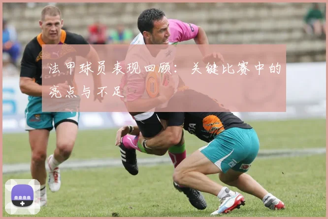 法甲球员表现回顾:关键比赛中的亮点与不足