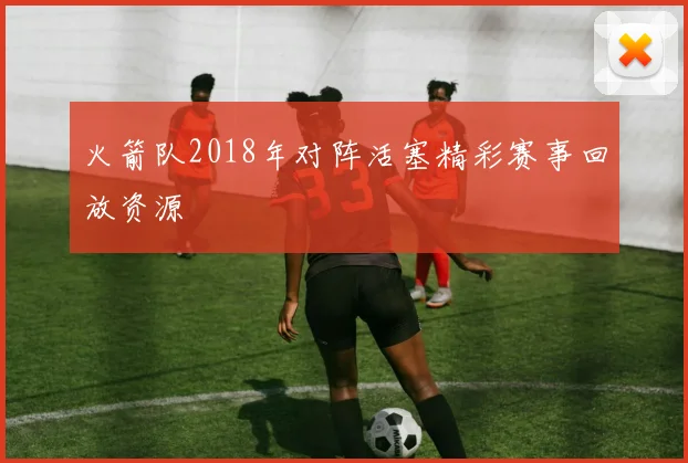 火箭队2018年对阵活塞精彩赛事回放资源