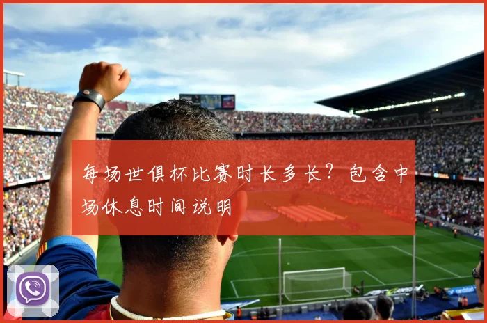 每场世俱杯比赛时长多长？包含中场休息时间说明