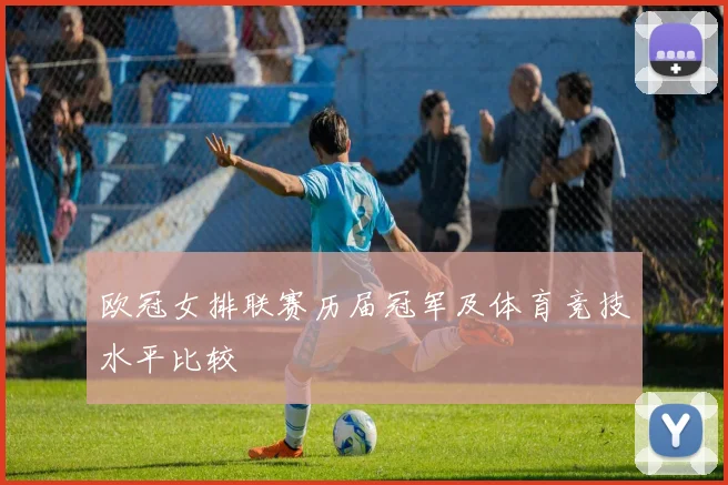欧冠女排联赛历届冠军及体育竞技水平比较