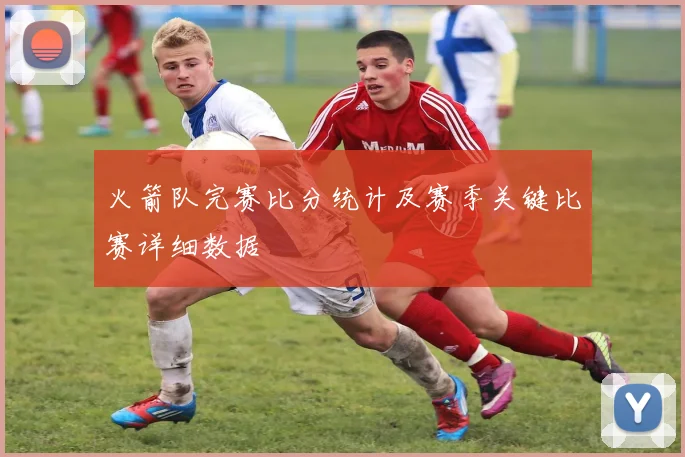 火箭队完赛比分统计及赛季关键比赛详细数据